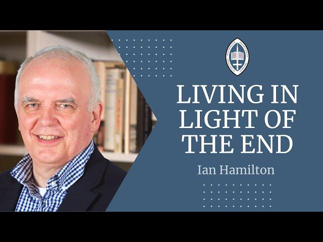 Living in Light of the End | Rev Dr Ian Hamilton