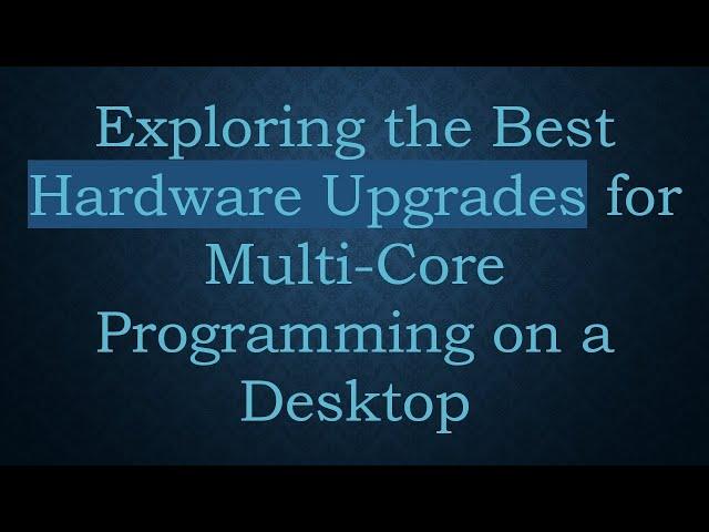 Exploring the Best Hardware Upgrades for Multi-Core Programming on a Desktop