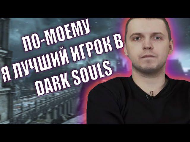 "ПО-МОЕМУ Я ЛУЧШИЙ ИГРОК DARK SOULS ЗА ВСЮ ИСТОРИЮ"