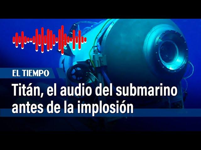 Salió a la luz el inédito audio del submarino Titán antes de la implosión | El Tiempo