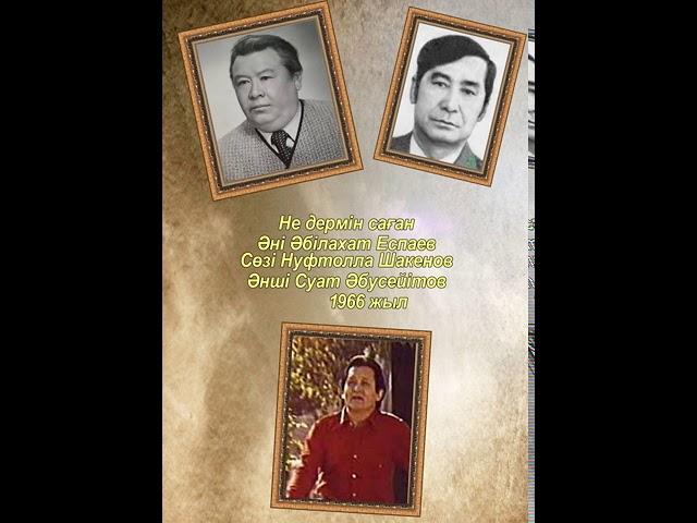 Не дермин саған Әні Әбілахат Еспаев,  сөзі Нуфтолла Шәкенов, орындаушы Сүат Әбусейітов