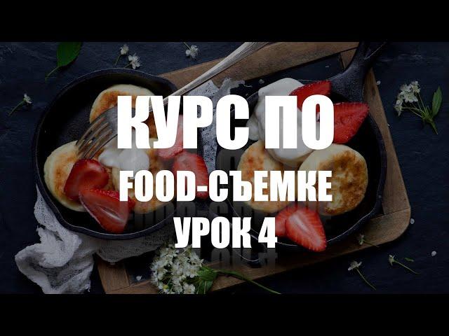 КУРС ПО ФУД-СЪЕМКЕ - УРОК 4 - УЧИМСЯ СНИМАТЬ ЕДУ КРАСИВО