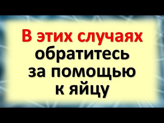 В этих случаях обратитесь за помощью к яйцу. Ритуалы с яйцом