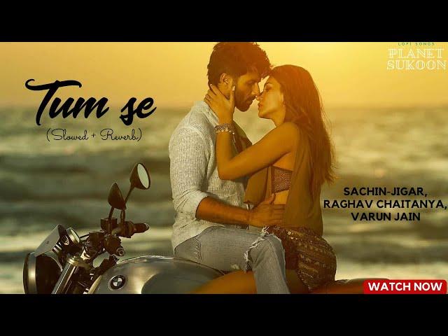 Tum Se (Slowed + Reverb)  | Shahid Kapoor, Kriti  Soulful Lofi Vibes Sachin-Jigar, Raghav Chaitanya