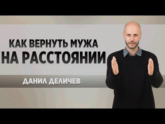  Как ВЕРНУТЬ МУЖА на расстоянии - Данил Деличев. Пошаговый курс. ️