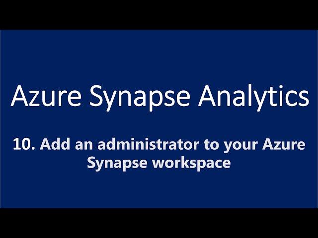 10. Add an Administrator to your Azure Synapse Workspace