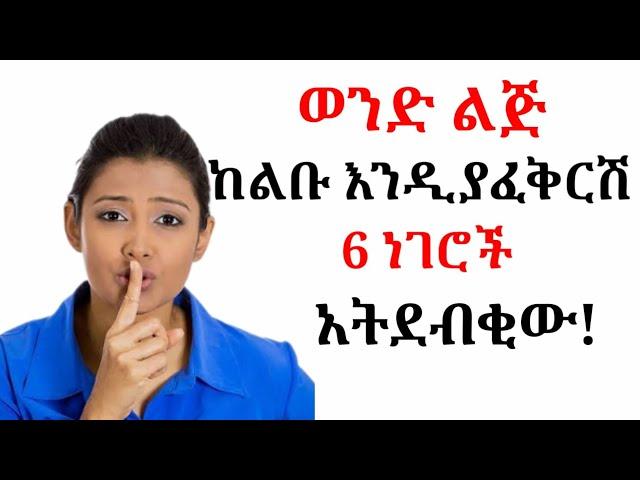 ሁሉም ወንዶች የሚፈልጓት ሴት ከፍቅረኛዋ እነዚን 6 ነገሮች የማትደብቅ ናት | ከፍቅረኛሽ መደበቅ የሌሉብሽ ነገሮች