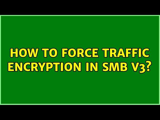 How to force traffic encryption in SMB v3?