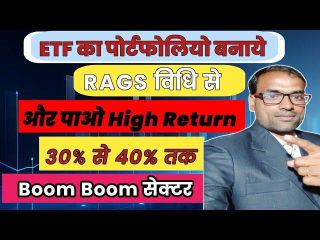 ETF का पोर्टफोलियो बनाये RAGS विधि से और पाओ High Return 30℅ से 40℅ तक | Boom Boom सेक्टर || ETF ||