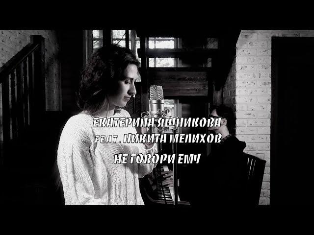 Екатерина Яшникова feat. Никита Мелихов - Не говори ему