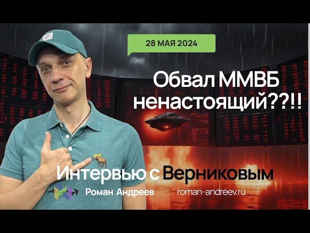 28.05.2024 Обвал ММВБ НЕ настоящий! | Роман Андреев. Интервью с Верниковым