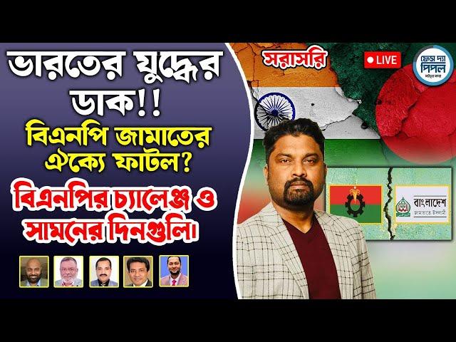 ভারতের যুদ্ধের ডাক!! বিএনপি জামাতের ঐক্যে ফাটল?  বিএনপির চ্যালেঞ্জ ও সামনের দিনগুলি।