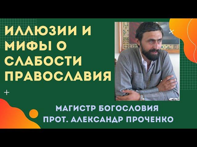 ИЛЛЮЗИИ и МИФЫ о СЛАБОСТИ ПРАВОСЛАВИЯ. Прот. Александр Проченко