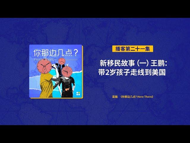 EP21. 新移民故事（一）王鹏：带2岁孩子走线到美国