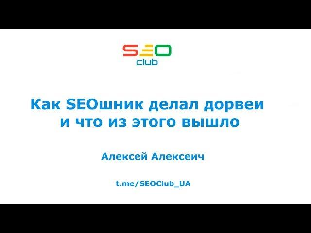 "Как SEOшник делал дорвеи и что из этого вышло" - Алексей Алексеич, SEO Club™ UA