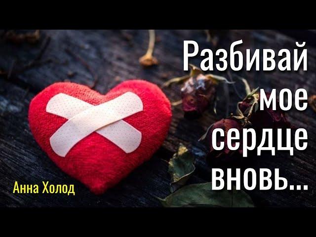 "Разбивай мое сердце вновь..." Анна Холод Авторские стихи