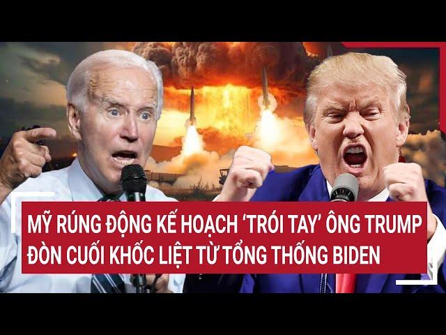 Bản tin Thế giới: Mỹ rúng động kế hoạch ‘trói tay’ ông Trump, đòn cuối ‘sốc’ từ ông Biden