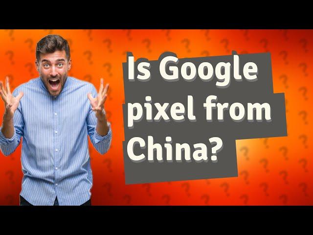 Is Google pixel from China?