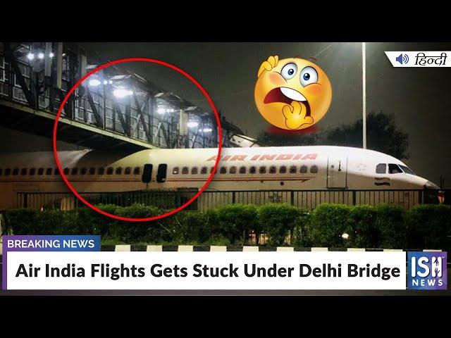 Air India Flights Gets Stuck Under Delhi Bridge