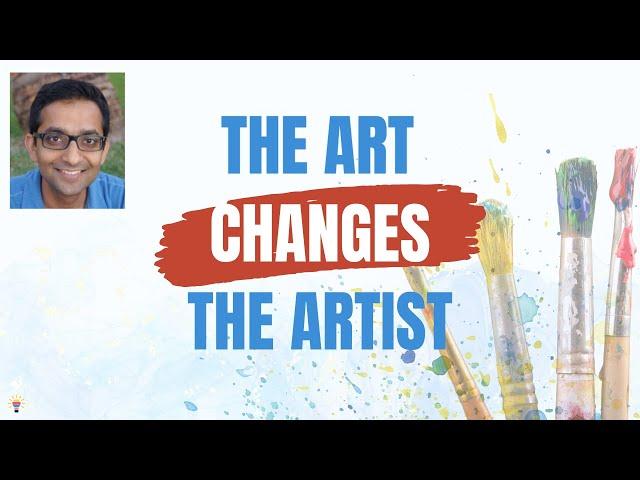 The Art Changes The Artist: Be careful what art you choose because it will change you forever