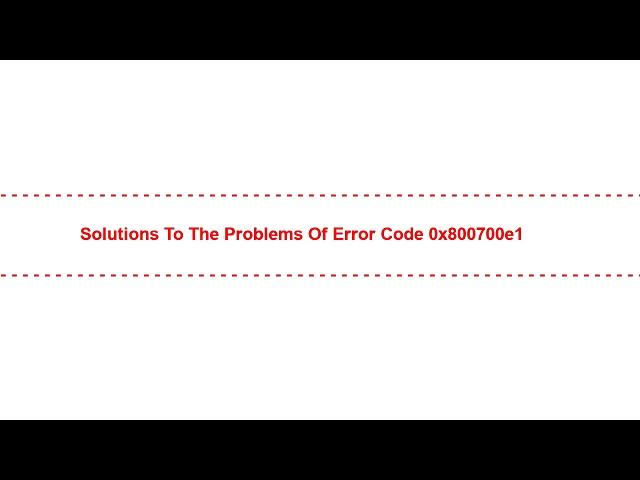 Solutions to the Problems of error code 0x800700e1