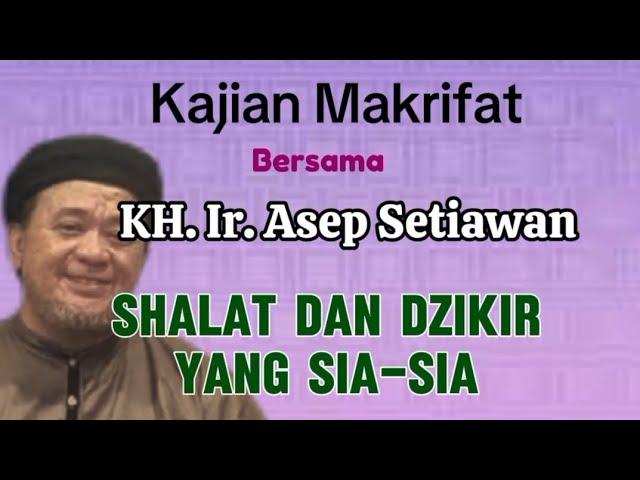 Kajian MakrifatSHALAT DAN DZIKIR YANG SIA-SIAKH. Ir. Asep SetiawanMDNH SETU BEKASIPart 2