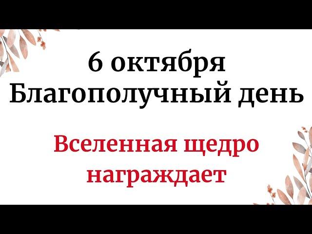 6 октября - Благополучный день. Вселенная щедро награждает.