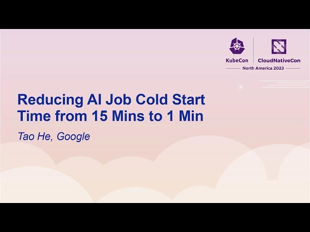 Reducing AI Job Cold Start Time from 15 Mins to 1 Min - Tao He, Google