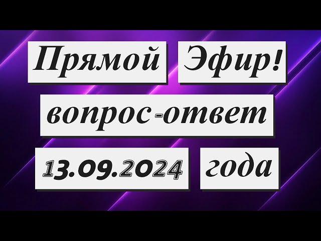 Прямой Эфир!  вопрос - ответ  13.09.2024 года