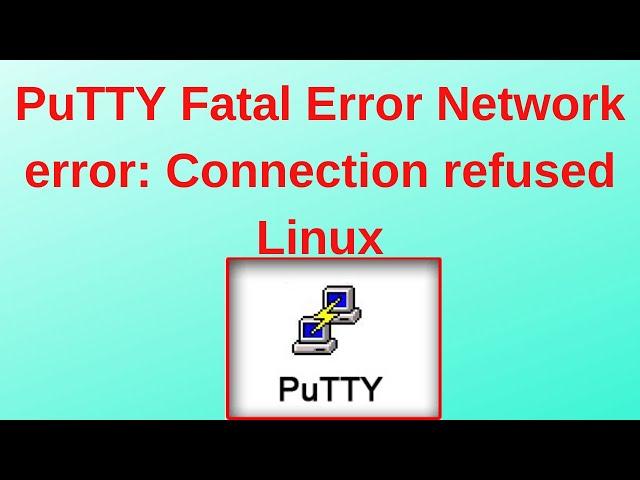 PuTTY Fatal Error Network error: Connection refused Linux