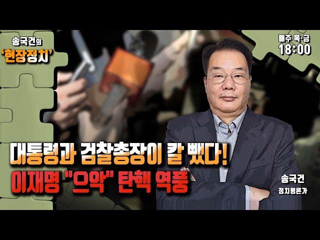 [송국건의 현장정치] 대통령과 검찰총장이 칼 뺐다! 이재명 "으악" 탄핵 역풍_240702