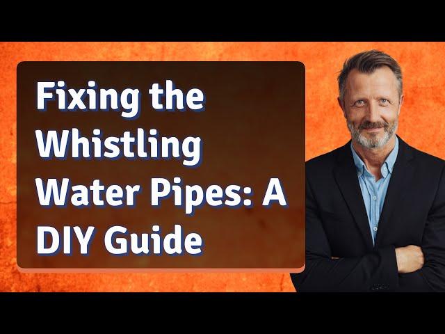 Fixing the Whistling Water Pipes: A DIY Guide