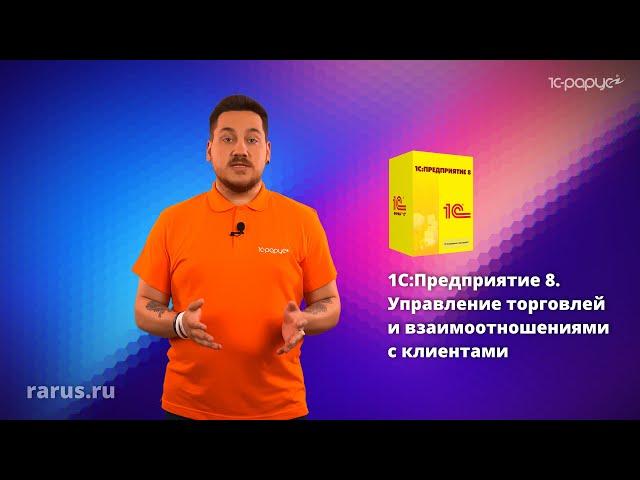 Суть «1С:Управление торговлей и взаимоотношениями с клиентами (CRM)» за 1 минуту  1С-Рарус