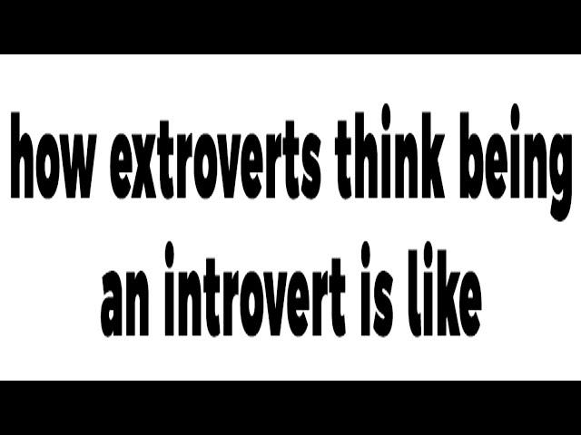 how extroverts think being an introvert is like