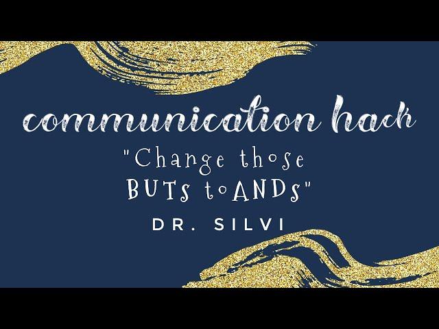 Communication Hack, Change those BUT'S to AND'S By: Dr. Silvi