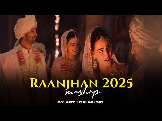 Raanjhan Mashup 2025 | Arijit Singh Songs | ABT Lofi Music