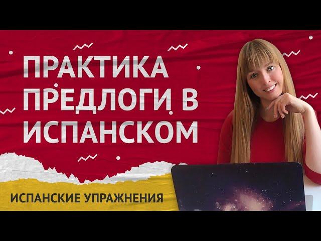 Испанские Предлоги. Практика на тему Испанские Предлоги.