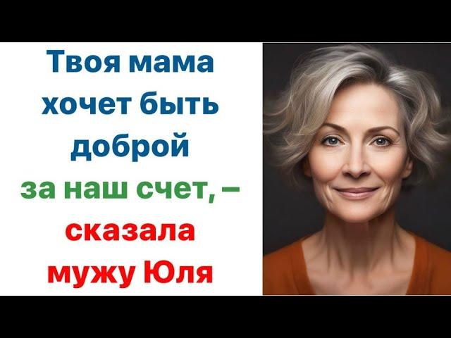 Твоя мама хочет быть доброй за наш счёт, - сказала мужу Юля