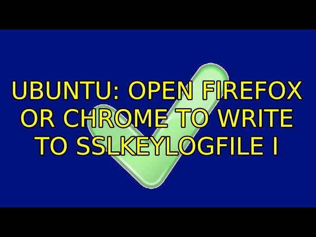 Ubuntu: Open Firefox or Chrome to write to SSLKEYLOGFILE (2 Solutions!!)