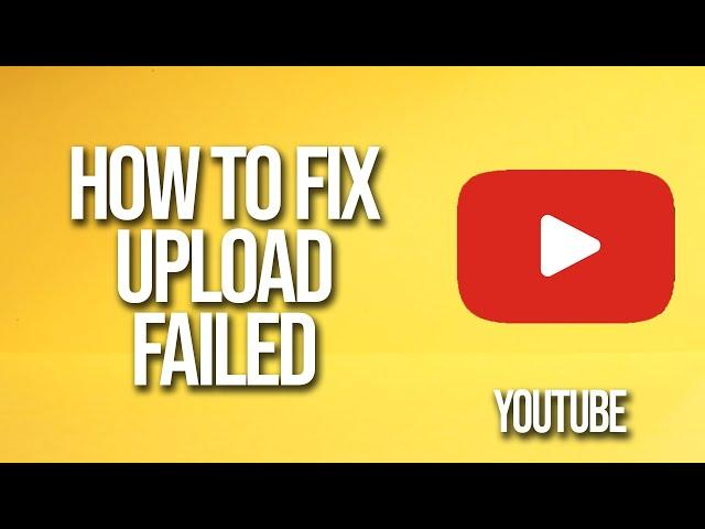 How To Fix YouTube Upload Failed