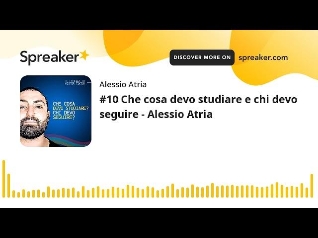 #10 Che cosa devo studiare e chi devo seguire - Alessio Atria