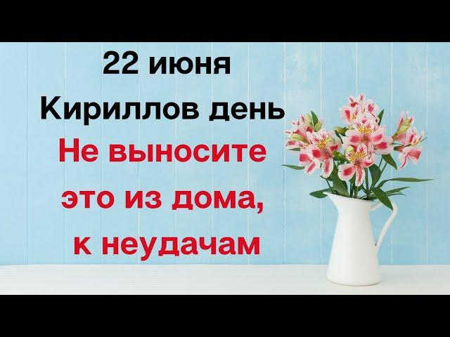 22 июня - Кириллов день. Не выносите это из дома, к неудачам.