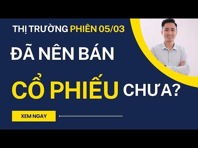 Phiên 05/03: Đã nên bán cổ phiếu chưa? nhận định thị trường chứng khoán mỗi ngày