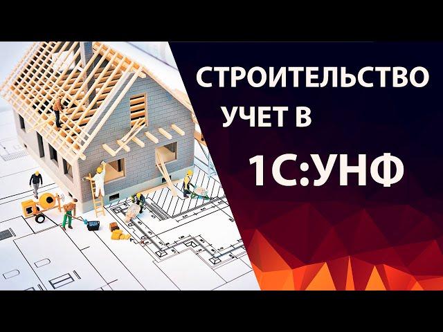 Управленческий учет в строительстве 1С УНФ - автоматизация строительной компании