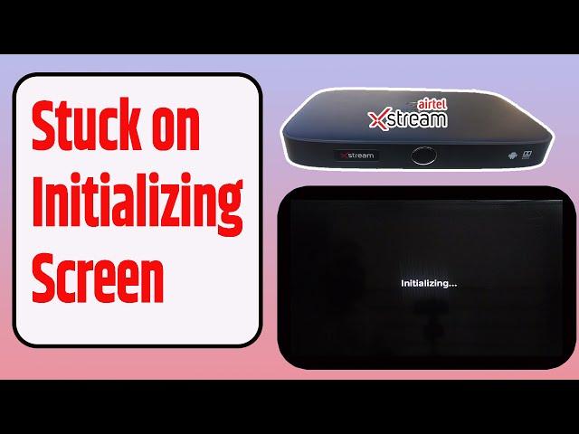 Airtel Xstream box stuck on initializing screen