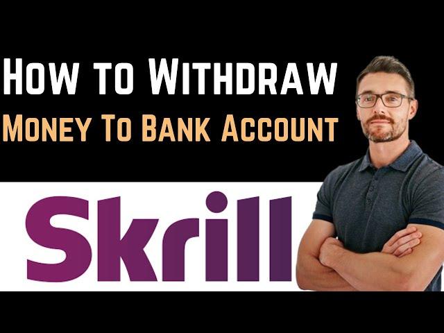  How To Withdraw Money From Skrill To Bank Account (Full Guide)