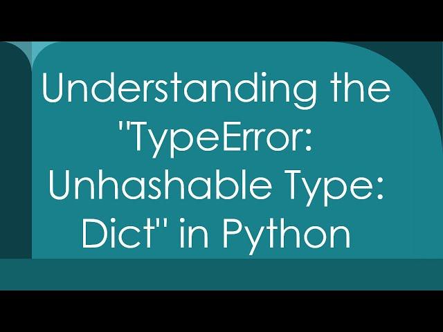 Understanding the "TypeError: Unhashable Type: Dict" in Python