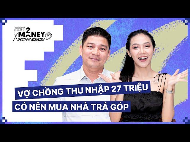 Vợ chồng thu nhập 27 triệu có nên mua nhà trả góp | How2Money x Doctor Housing SS2. Ep8