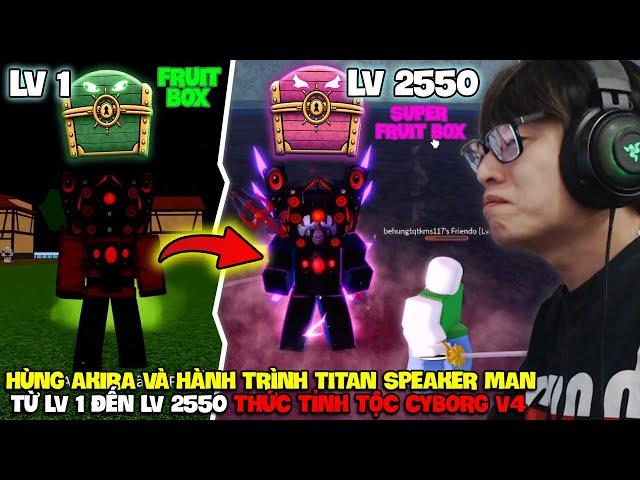 HÙNG AKIRA VÀ HÀNH TRÌNH TITAN SPEAKER MAN MỞ SUPER FRUIT BOX TỪ LV 1-2550 THỨC TỈNH TỘC CYBORG V4