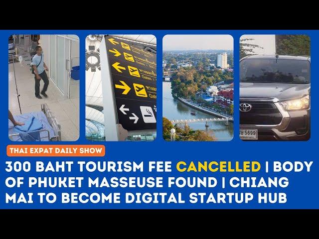 Thailand News: 300 THB Tourism Fee Canceled | Body of Phuket Masseuse Found | Chiang Mai Startup Hub